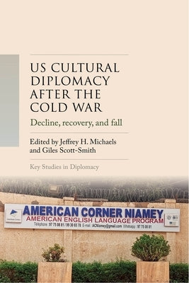 Us Cultural Diplomacy After the Cold War: Decline, Recovery, and Fall? by Michaels, Jeffrey H.