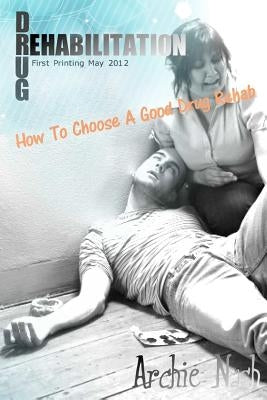 Drug Rehabilitation: How to Choose a Good Drug Rehab by Nash, Archie