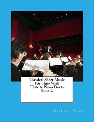 Classical Sheet Music For Flute With Flute & Piano Duets Book 2: Ten Easy Classical Sheet Music Pieces For Solo Flute & Flute/Piano Duets by Shaw, Michael