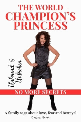 The World Champion's Princess: UNBOUND & UNBROKEN - NO MORE SECRETS - A family saga about love, fear and betrayal by Eckel, Dagmar