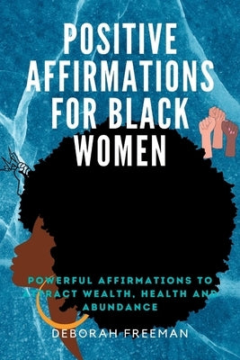 Positive Affirmations for Black Women: Powerful Affirmations to Get Back Your Power and Live Fully by Freeman, Deborah