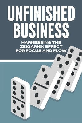 Unfinished Business: Harnessing the Zeigarnik Effect for Focus and Flow by Lee, Sherry