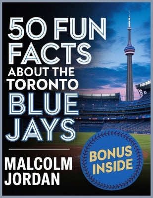 50 Fun Facts About the Toronto Blue Jays: The Story of One of Baseball's Favorite Teams in Facts, Stats, History, and Heroes. by Jordan, Malcolm
