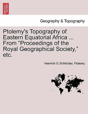 Ptolemy's Topography of Eastern Equatorial Africa ... from Proceedings of the Royal Geographical Society, Etc. by Schlichter, Heinrich G.