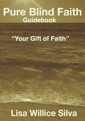 Pure Blind Faith Guidebook: "Your Gift of Faith" by Silva, Lisa Willice