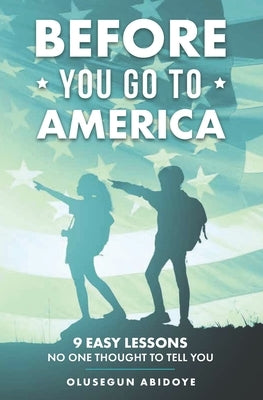 Before You Go to America: 9 Easy Lessons No One Thought to Tell You by Abidoye, Olusegun Michael