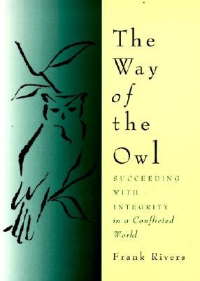 The Way of the Owl: Succeeding with Integrity in a Conflicted World by Rivers, Frank