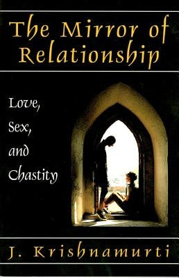The Mirror of Relationship: Love, Sex, and Chastity by Krishnamurti, J.