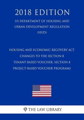 Housing and Economic Recovery Act - Changes to the Section 8 Tenant-Based Voucher, Section 8 Project-Based Voucher Programs (US Department of Housing by The Law Library