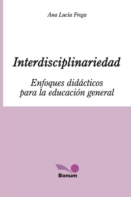 Interdisciplinariedad: Enfoques didácticos para la educación general by Lucía Frega, Ana