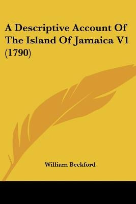 A Descriptive Account Of The Island Of Jamaica V1 (1790) by Beckford, William