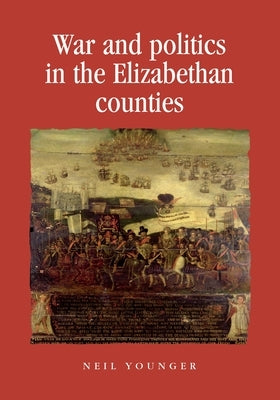 War and Politics in the Elizabethan Counties by Younger, Neil