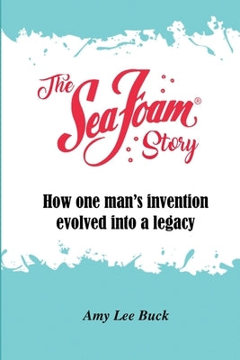 The Sea Foam Story: How One Man's Invention Evolved into a Legacy by Buck, Amy Lee