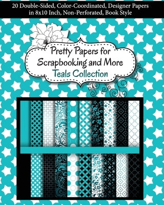 Pretty Papers for Scrapbooking and More - Teals Collection: 20 Double-Sided, Color-Coordinated, Designer Papers in 8x10 Inch, Non-Perforated, Book Sty by Share Your Brilliance Publications