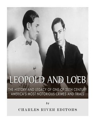 Leopold and Loeb: The History and Legacy of One of 20th Century America's Most Notorious Crimes and Trials by Charles River