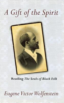 A Gift of the Spirit: Reading the Souls of Black Folk by Wolfenstein, Eugene Victor