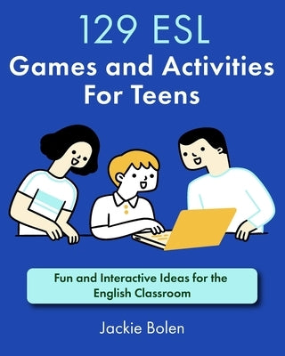 129 ESL Games and Activities For Teens: Fun and Interactive Ideas for the English Classroom by Bolen, Jackie