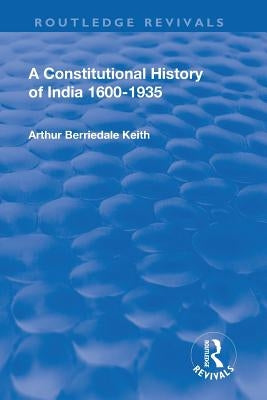 Revival: A Constitutional History of India (1936): 1600-1935 by Keith, Arthur Berriedale