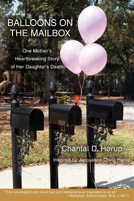 Balloons on the Mailbox: One Mother's Heartbreaking Story of Her Daughter's Death by Horup, Chantal D.