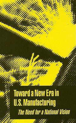 Toward a New Era in U.S. Manufacturing: The Need for a National Vision by National Research Council