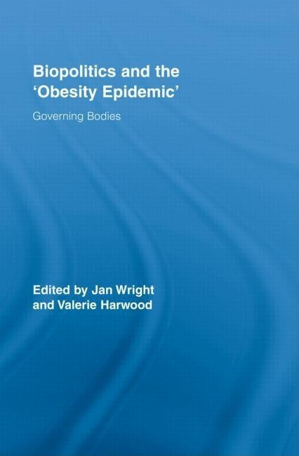 Biopolitics and the 'Obesity Epidemic': Governing Bodies by Wright, Jan