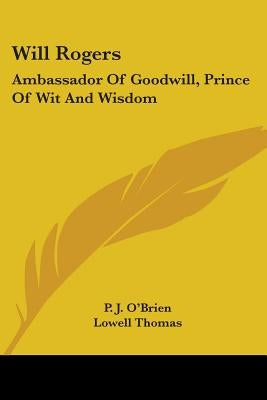 Will Rogers: Ambassador Of Goodwill, Prince Of Wit And Wisdom by O'Brien, P. J.