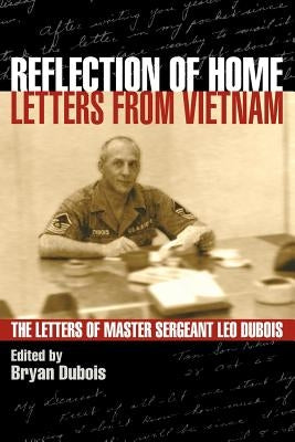 Reflection of Home - Letters from Vietnam; The Letters of Master Sergeant Leo DuBois by DuBois, Leo E.
