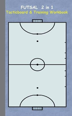 Futsal 2 in 1 Tacticboard and Training Workbook: Tactics/strategies/drills for trainer/coaches, notebook, training, exercise, exercises, drills, pract by Taane, Theo Von