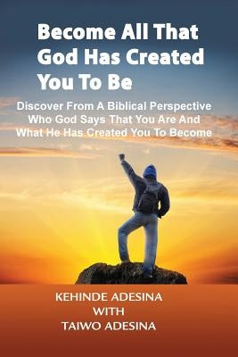 Become All that God Has Created You to Be by Adesina, Taiwo