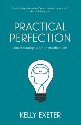 Practical Perfection: Smart strategies for an excellent life by Exeter, Kelly