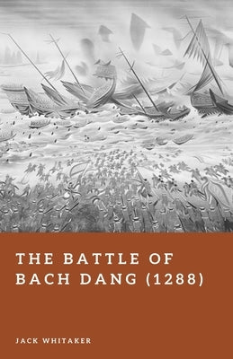 The Battle of Bach Dang (1288): Vietnam's River Ambush Against the Yuan-Mongol Fleet by Whitaker, Jack