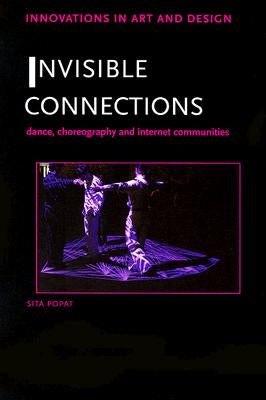 Invisible Connections: Dance, Choreography and Internet Communities by Popat, Sita