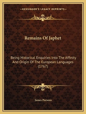 Remains Of Japhet: Being Historical Enquiries Into The Affinity And Origin Of The European Languages (1767) by Parsons, James