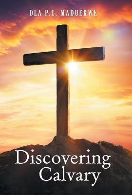 Discovering Calvary by Maduekwe, Ola P. C.