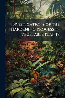 Investigations of the Hardening Process in Vegetable Plants by Anonymous