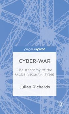 Cyber-War: The Anatomy of the Global Security Threat by Richards, J.