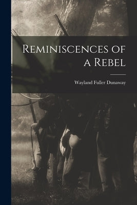 Reminiscences of a Rebel by Dunaway, Wayland Fuller