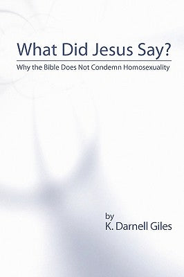 What Did Jesus Say?: Why The Bible Does Not Condemn Homosexuality by Giles, K. Darnell