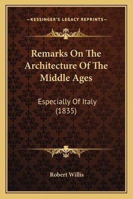 Remarks On The Architecture Of The Middle Ages: Especially Of Italy (1835) by Willis, Robert