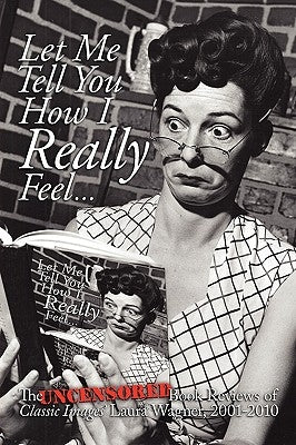 Let Me Tell You How I Really Feel: The Uncensored Book Reviews of Classic Images' Laura Wagner, 2001-2010 by Wagner, Laura