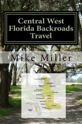 Central West Florida Backroads Travel: Day Trips Off The Beaten Path by Miller, Mike