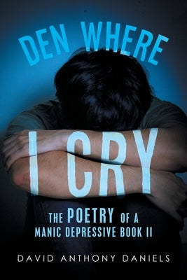 Den Where I Cry: The Poetry of a Manic Depressive Book 2 by Daniels, David Anthony