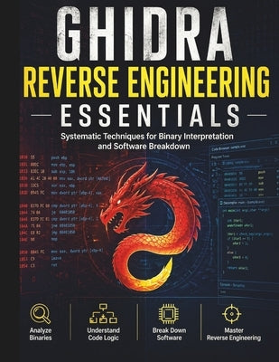 Ghidra Reverse Engineering Essentials: Systematic Techniques for Binary Interpretation and Software Breakdown by Ellershaw, Martin D.