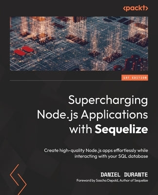 Supercharging Node.js Applications with Sequelize: Create high-quality Node.js apps effortlessly while interacting with your SQL database by Durante, Daniel