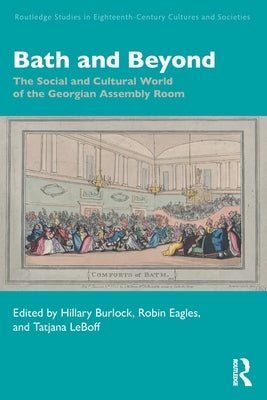 Bath and Beyond: The Social and Cultural World of the Georgian Assembly Room by Burlock, Hillary