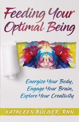 Feeding Your Optimal Being: Energize Your Body, Engage Your Brain, Explore Your Creativity by Bulger, Kathleen H.
