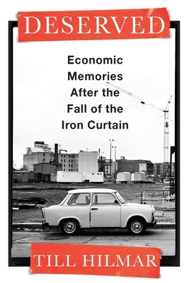 Deserved: Economic Memories After the Fall of the Iron Curtain by Hilmar, Till