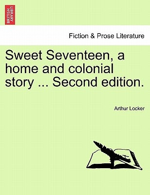 Sweet Seventeen, a Home and Colonial Story ... Second Edition. by Locker, Arthur