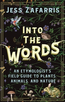 Into the Words: An Etymologist's Field Guide to Plants, Animals, and Nature by Zafarris, Jess