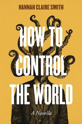 How to Control the World by Smith, Hannah Claire